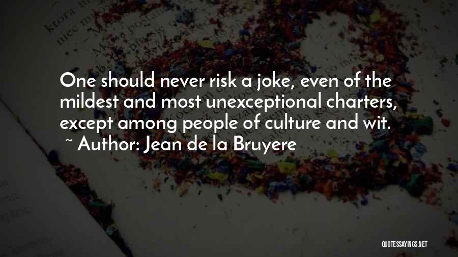 Jean De La Bruyere Quotes: One Should Never Risk A Joke, Even Of The Mildest And Most Unexceptional Charters, Except Among People Of Culture And