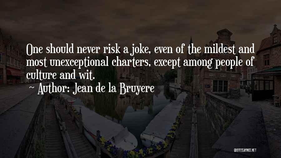 Jean De La Bruyere Quotes: One Should Never Risk A Joke, Even Of The Mildest And Most Unexceptional Charters, Except Among People Of Culture And