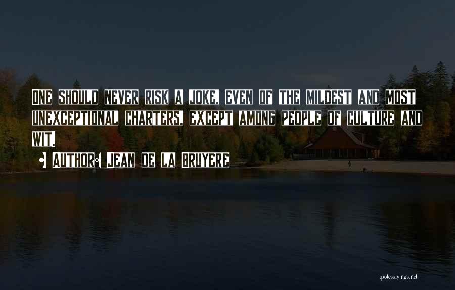 Jean De La Bruyere Quotes: One Should Never Risk A Joke, Even Of The Mildest And Most Unexceptional Charters, Except Among People Of Culture And
