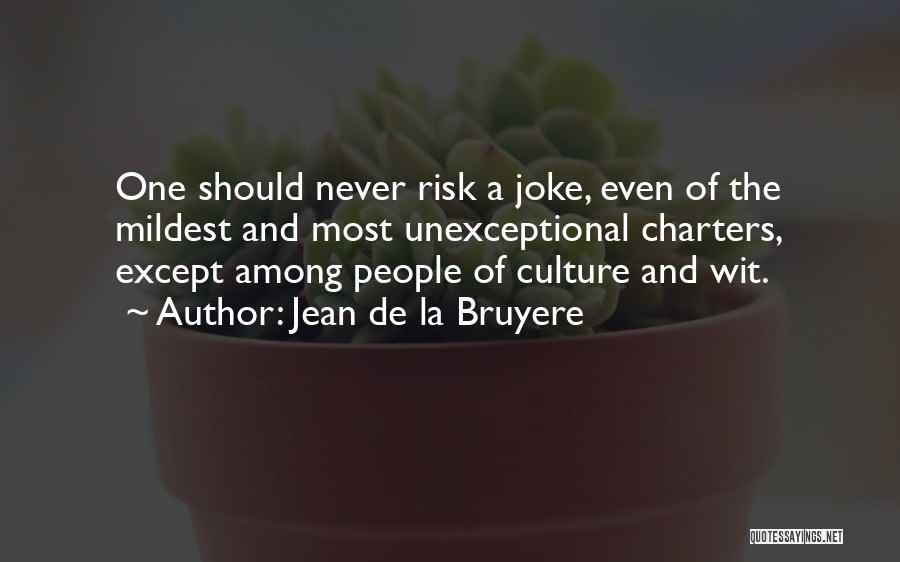 Jean De La Bruyere Quotes: One Should Never Risk A Joke, Even Of The Mildest And Most Unexceptional Charters, Except Among People Of Culture And