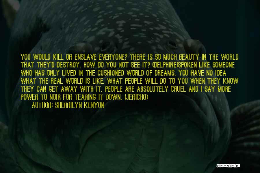 Sherrilyn Kenyon Quotes: You Would Kill Or Enslave Everyone? There Is So Much Beauty In The World That They'd Destroy. How Do You