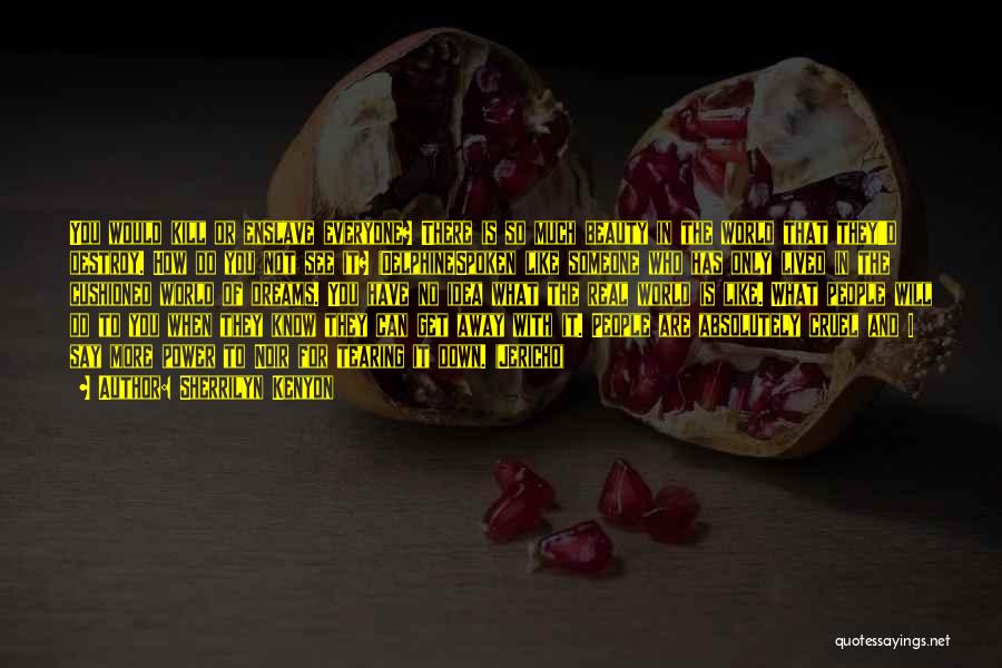 Sherrilyn Kenyon Quotes: You Would Kill Or Enslave Everyone? There Is So Much Beauty In The World That They'd Destroy. How Do You