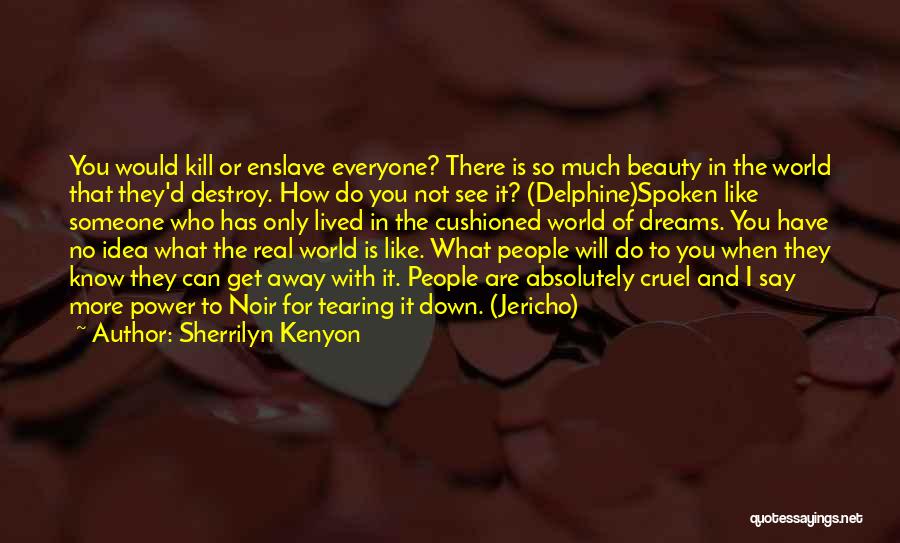 Sherrilyn Kenyon Quotes: You Would Kill Or Enslave Everyone? There Is So Much Beauty In The World That They'd Destroy. How Do You