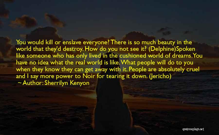 Sherrilyn Kenyon Quotes: You Would Kill Or Enslave Everyone? There Is So Much Beauty In The World That They'd Destroy. How Do You