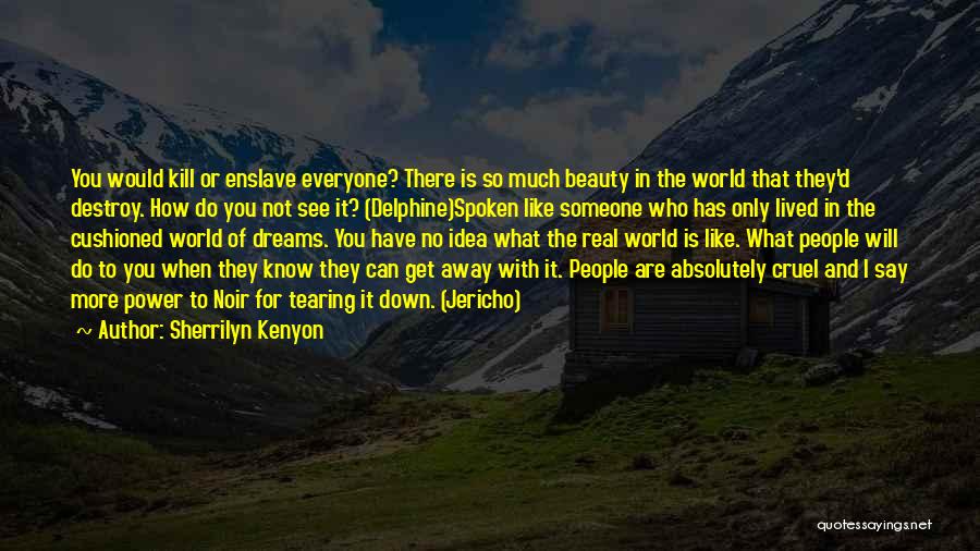 Sherrilyn Kenyon Quotes: You Would Kill Or Enslave Everyone? There Is So Much Beauty In The World That They'd Destroy. How Do You