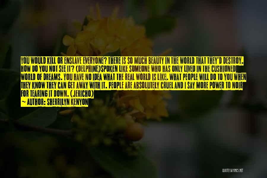 Sherrilyn Kenyon Quotes: You Would Kill Or Enslave Everyone? There Is So Much Beauty In The World That They'd Destroy. How Do You