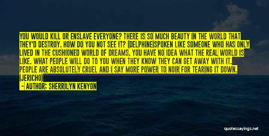 Sherrilyn Kenyon Quotes: You Would Kill Or Enslave Everyone? There Is So Much Beauty In The World That They'd Destroy. How Do You