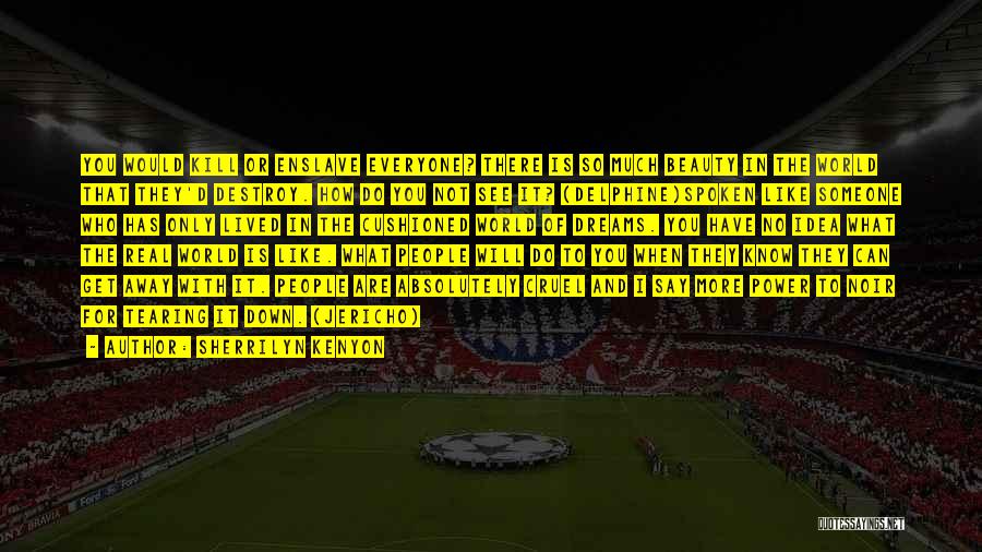 Sherrilyn Kenyon Quotes: You Would Kill Or Enslave Everyone? There Is So Much Beauty In The World That They'd Destroy. How Do You