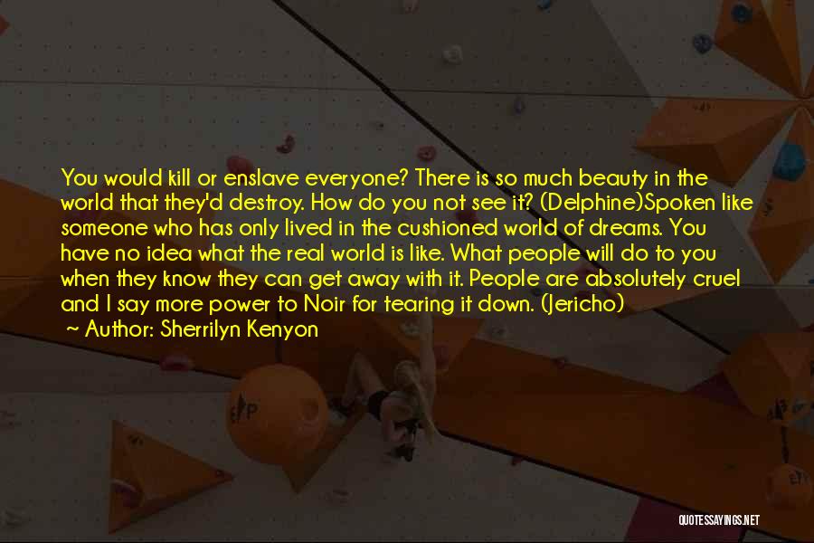 Sherrilyn Kenyon Quotes: You Would Kill Or Enslave Everyone? There Is So Much Beauty In The World That They'd Destroy. How Do You