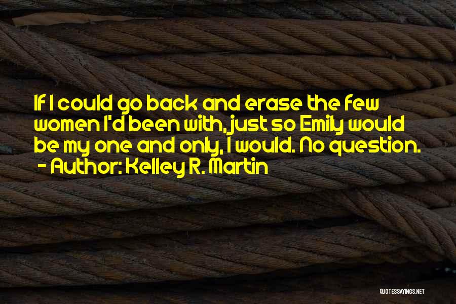 Kelley R. Martin Quotes: If I Could Go Back And Erase The Few Women I'd Been With, Just So Emily Would Be My One