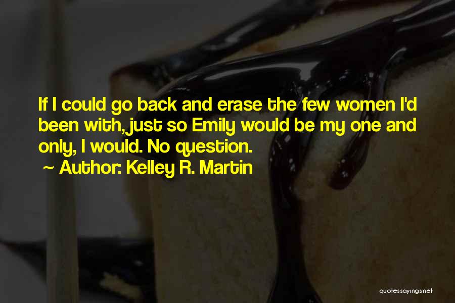 Kelley R. Martin Quotes: If I Could Go Back And Erase The Few Women I'd Been With, Just So Emily Would Be My One