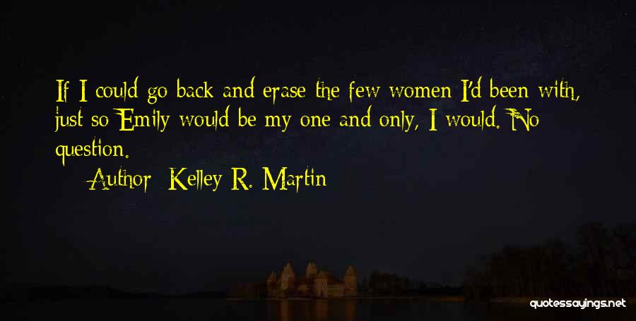 Kelley R. Martin Quotes: If I Could Go Back And Erase The Few Women I'd Been With, Just So Emily Would Be My One