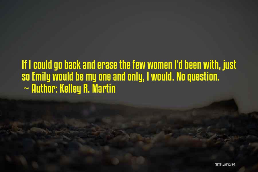 Kelley R. Martin Quotes: If I Could Go Back And Erase The Few Women I'd Been With, Just So Emily Would Be My One