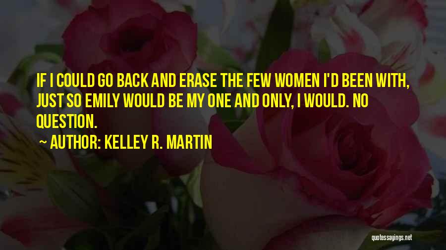 Kelley R. Martin Quotes: If I Could Go Back And Erase The Few Women I'd Been With, Just So Emily Would Be My One