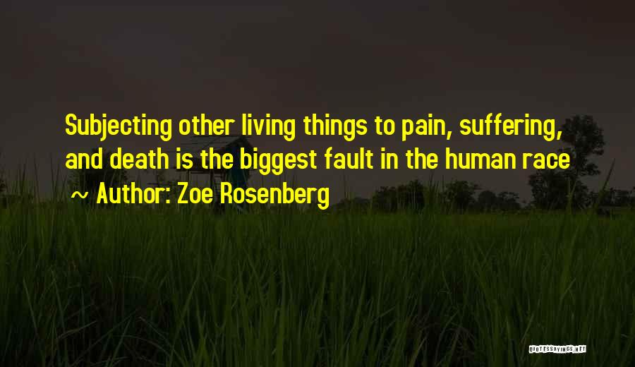 Zoe Rosenberg Quotes: Subjecting Other Living Things To Pain, Suffering, And Death Is The Biggest Fault In The Human Race