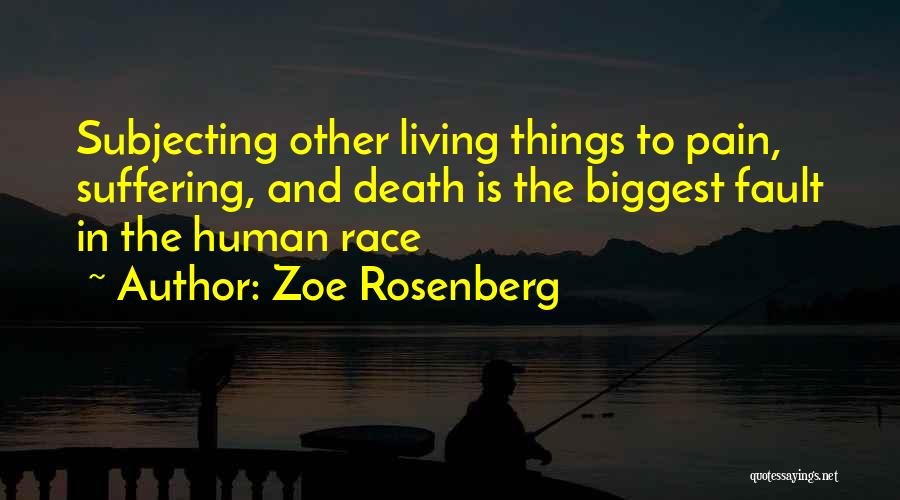 Zoe Rosenberg Quotes: Subjecting Other Living Things To Pain, Suffering, And Death Is The Biggest Fault In The Human Race