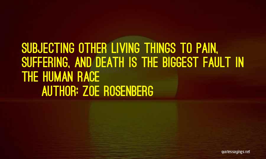 Zoe Rosenberg Quotes: Subjecting Other Living Things To Pain, Suffering, And Death Is The Biggest Fault In The Human Race