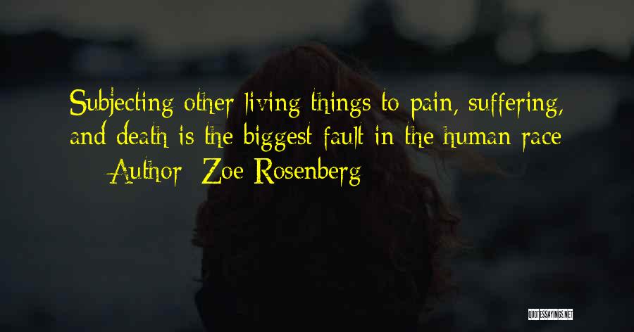 Zoe Rosenberg Quotes: Subjecting Other Living Things To Pain, Suffering, And Death Is The Biggest Fault In The Human Race