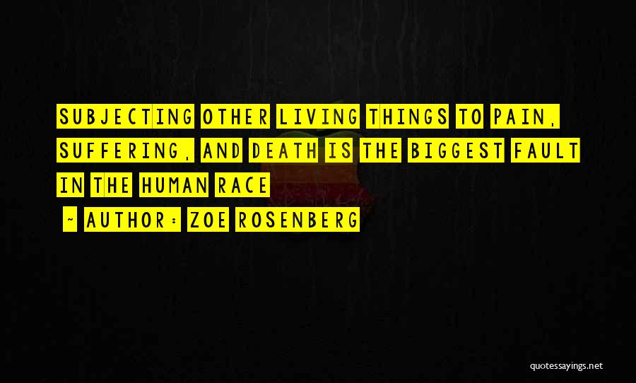 Zoe Rosenberg Quotes: Subjecting Other Living Things To Pain, Suffering, And Death Is The Biggest Fault In The Human Race
