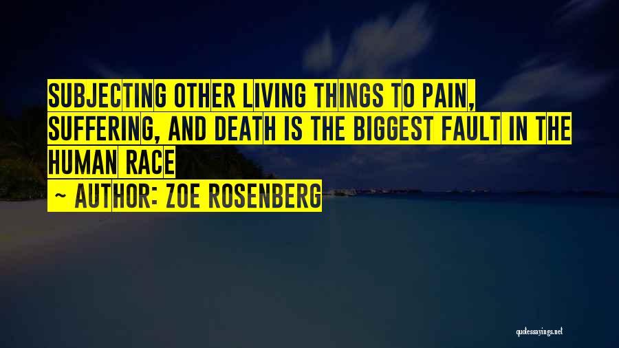 Zoe Rosenberg Quotes: Subjecting Other Living Things To Pain, Suffering, And Death Is The Biggest Fault In The Human Race