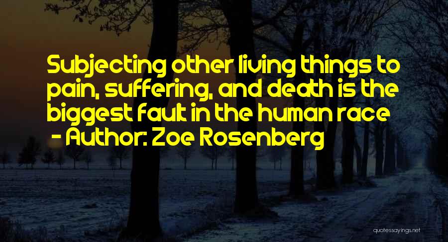 Zoe Rosenberg Quotes: Subjecting Other Living Things To Pain, Suffering, And Death Is The Biggest Fault In The Human Race