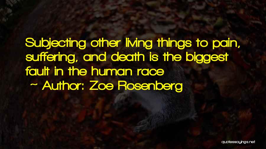 Zoe Rosenberg Quotes: Subjecting Other Living Things To Pain, Suffering, And Death Is The Biggest Fault In The Human Race