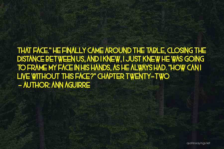Ann Aguirre Quotes: That Face. He Finally Came Around The Table, Closing The Distance Between Us, And I Knew, I Just Knew He