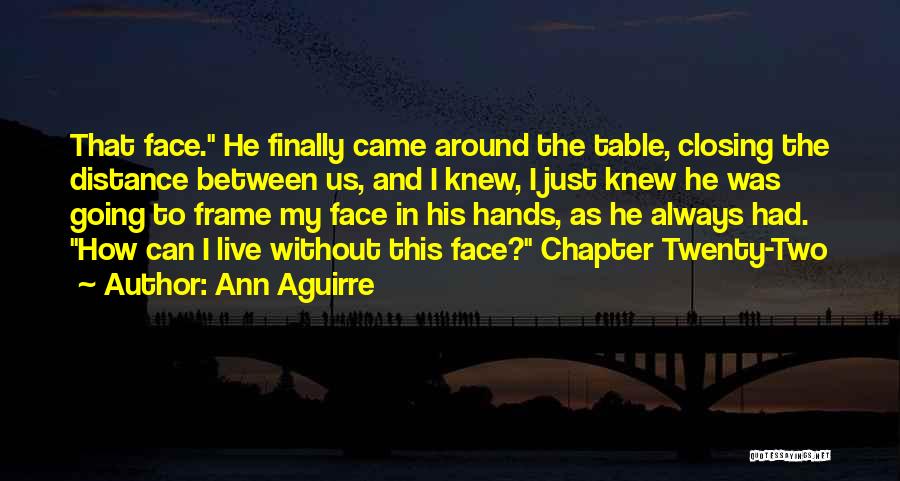 Ann Aguirre Quotes: That Face. He Finally Came Around The Table, Closing The Distance Between Us, And I Knew, I Just Knew He