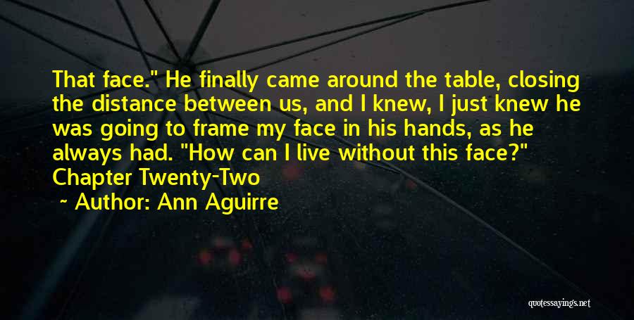 Ann Aguirre Quotes: That Face. He Finally Came Around The Table, Closing The Distance Between Us, And I Knew, I Just Knew He
