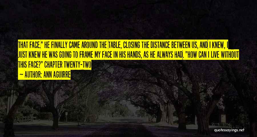 Ann Aguirre Quotes: That Face. He Finally Came Around The Table, Closing The Distance Between Us, And I Knew, I Just Knew He