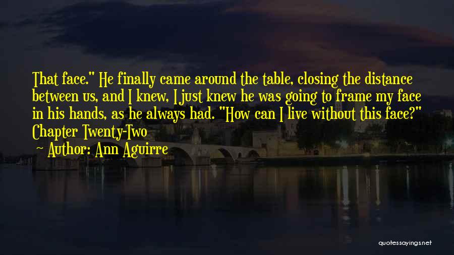 Ann Aguirre Quotes: That Face. He Finally Came Around The Table, Closing The Distance Between Us, And I Knew, I Just Knew He