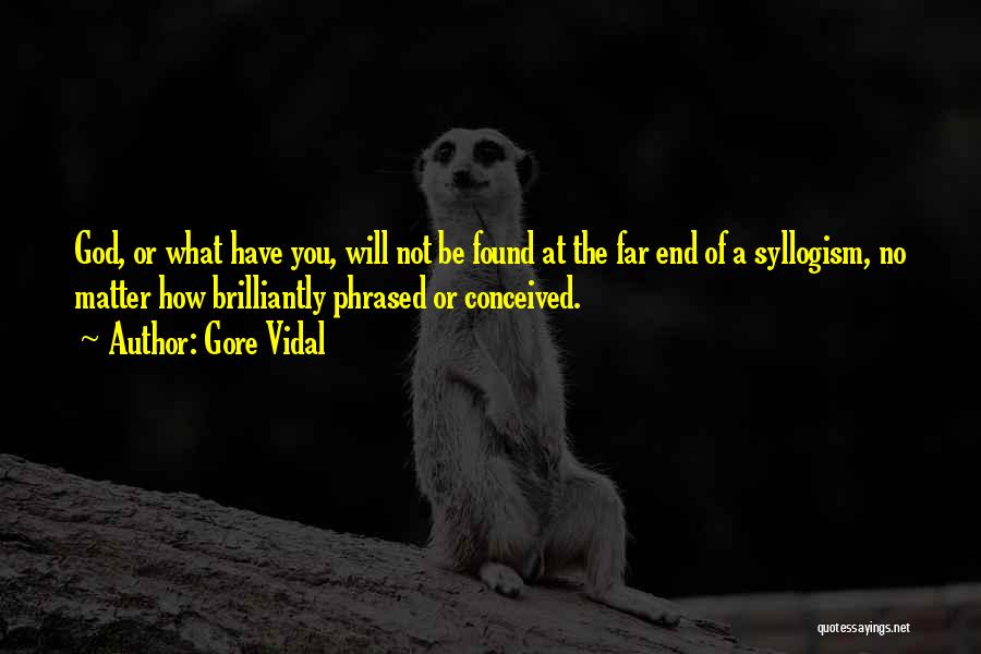 Gore Vidal Quotes: God, Or What Have You, Will Not Be Found At The Far End Of A Syllogism, No Matter How Brilliantly