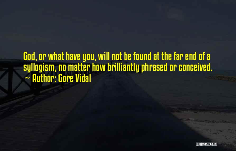 Gore Vidal Quotes: God, Or What Have You, Will Not Be Found At The Far End Of A Syllogism, No Matter How Brilliantly