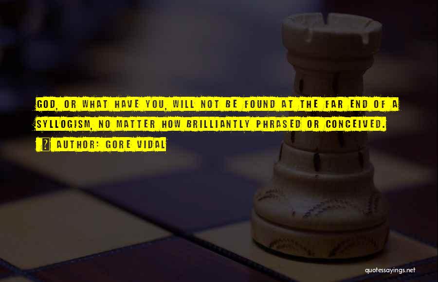 Gore Vidal Quotes: God, Or What Have You, Will Not Be Found At The Far End Of A Syllogism, No Matter How Brilliantly
