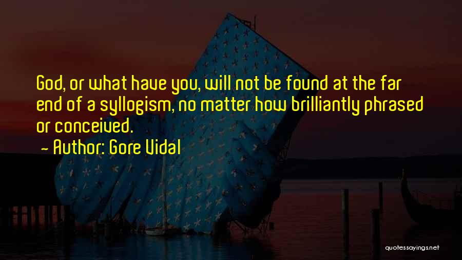 Gore Vidal Quotes: God, Or What Have You, Will Not Be Found At The Far End Of A Syllogism, No Matter How Brilliantly