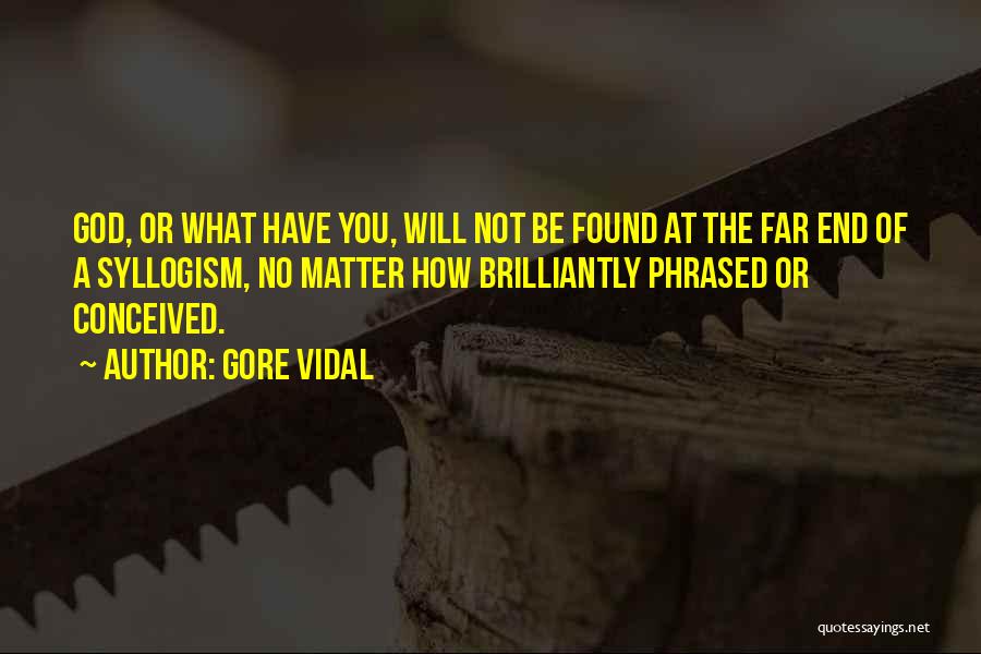 Gore Vidal Quotes: God, Or What Have You, Will Not Be Found At The Far End Of A Syllogism, No Matter How Brilliantly