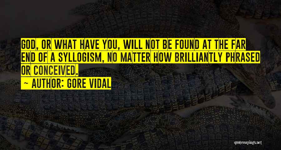 Gore Vidal Quotes: God, Or What Have You, Will Not Be Found At The Far End Of A Syllogism, No Matter How Brilliantly