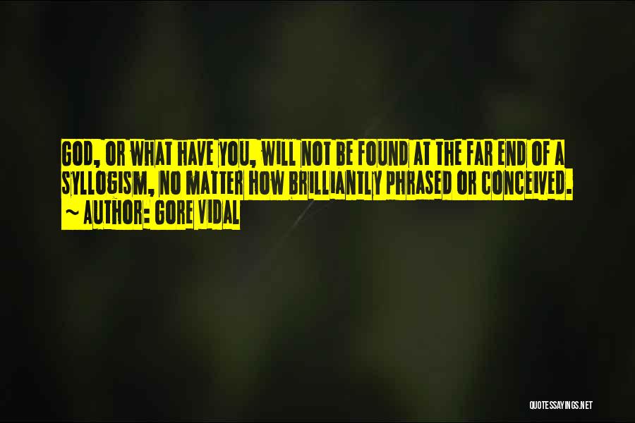 Gore Vidal Quotes: God, Or What Have You, Will Not Be Found At The Far End Of A Syllogism, No Matter How Brilliantly