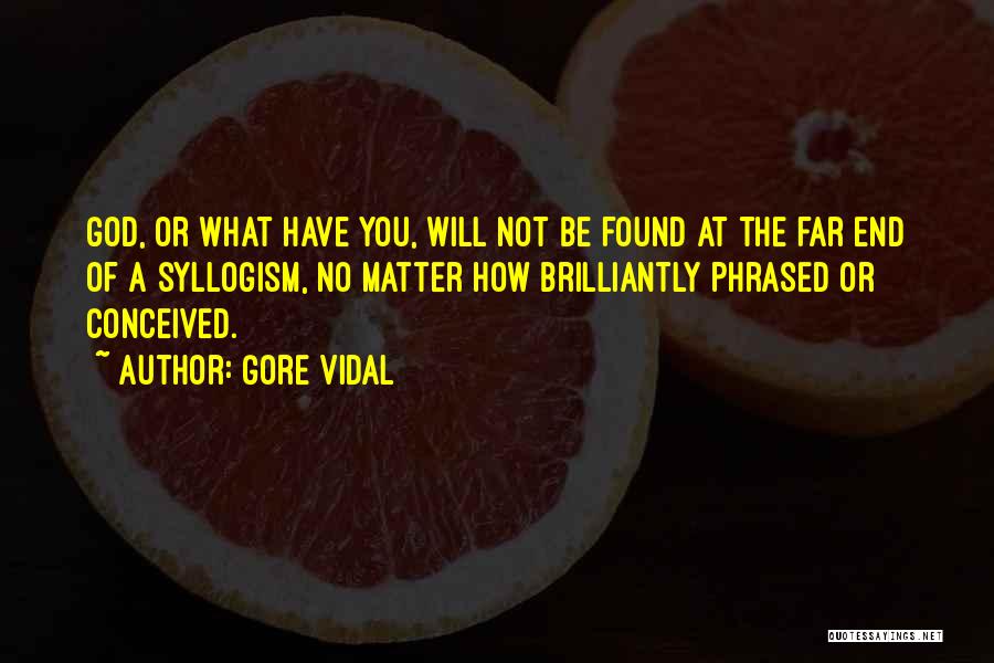 Gore Vidal Quotes: God, Or What Have You, Will Not Be Found At The Far End Of A Syllogism, No Matter How Brilliantly