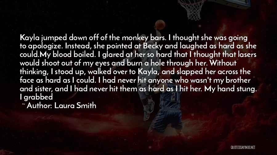 Laura Smith Quotes: Kayla Jumped Down Off Of The Monkey Bars. I Thought She Was Going To Apologize. Instead, She Pointed At Becky