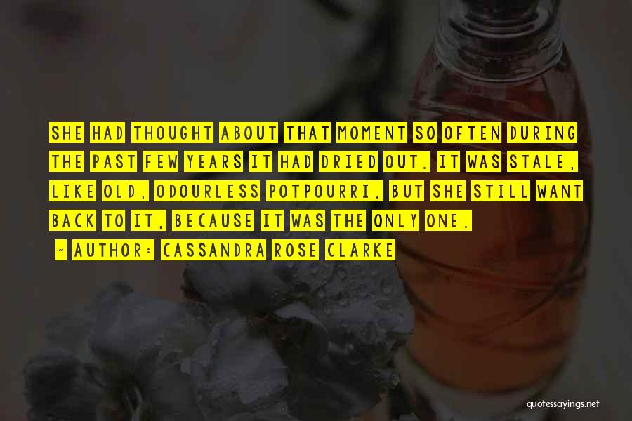 Cassandra Rose Clarke Quotes: She Had Thought About That Moment So Often During The Past Few Years It Had Dried Out. It Was Stale,