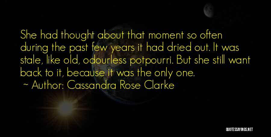 Cassandra Rose Clarke Quotes: She Had Thought About That Moment So Often During The Past Few Years It Had Dried Out. It Was Stale,