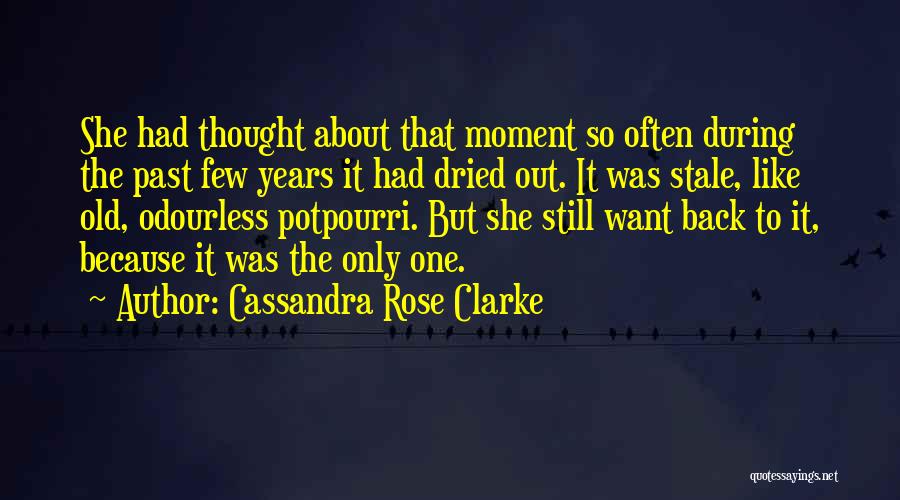 Cassandra Rose Clarke Quotes: She Had Thought About That Moment So Often During The Past Few Years It Had Dried Out. It Was Stale,