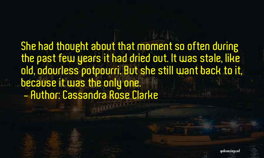 Cassandra Rose Clarke Quotes: She Had Thought About That Moment So Often During The Past Few Years It Had Dried Out. It Was Stale,