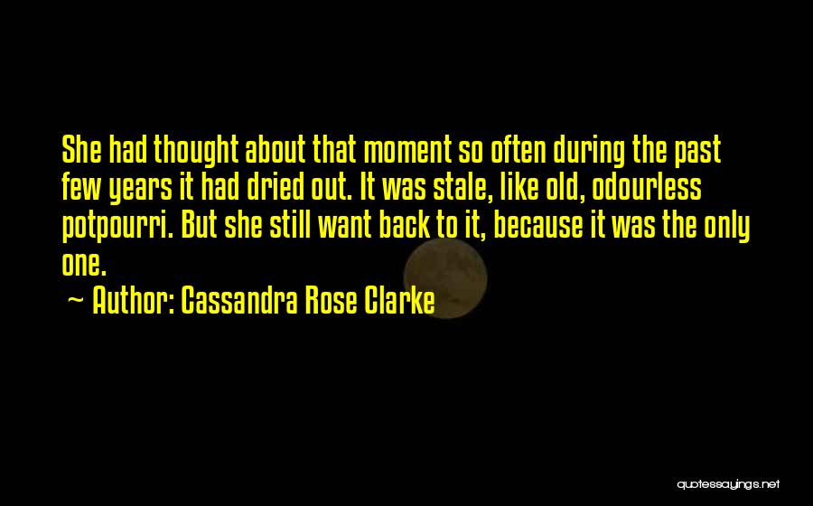 Cassandra Rose Clarke Quotes: She Had Thought About That Moment So Often During The Past Few Years It Had Dried Out. It Was Stale,