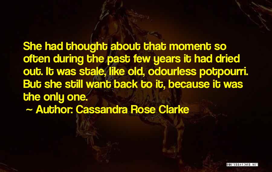 Cassandra Rose Clarke Quotes: She Had Thought About That Moment So Often During The Past Few Years It Had Dried Out. It Was Stale,