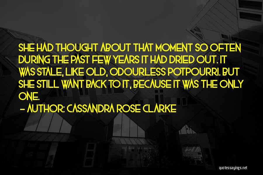 Cassandra Rose Clarke Quotes: She Had Thought About That Moment So Often During The Past Few Years It Had Dried Out. It Was Stale,