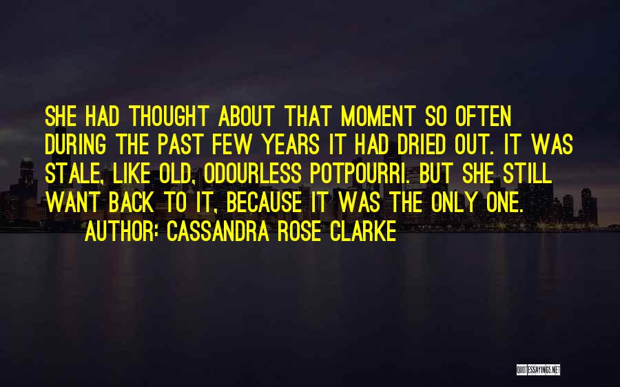 Cassandra Rose Clarke Quotes: She Had Thought About That Moment So Often During The Past Few Years It Had Dried Out. It Was Stale,