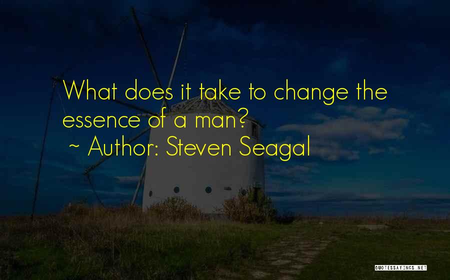 Steven Seagal Quotes: What Does It Take To Change The Essence Of A Man?