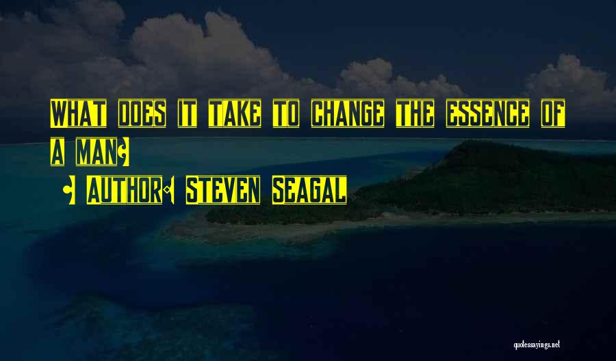 Steven Seagal Quotes: What Does It Take To Change The Essence Of A Man?